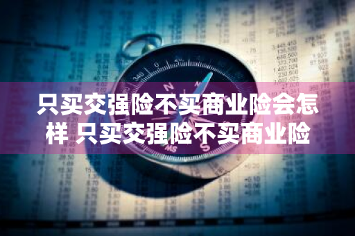 只买交强险不买商业险会怎样 只买交强险不买商业险会怎样处罚