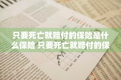 只要死亡就赔付的保险是什么保险 只要死亡就赔付的保险是什么保险呢