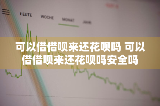 可以借借呗来还花呗吗 可以借借呗来还花呗吗安全吗