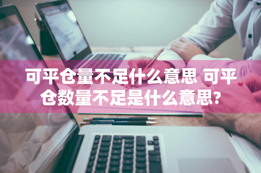 可平仓量不足什么意思 可平仓数量不足是什么意思?