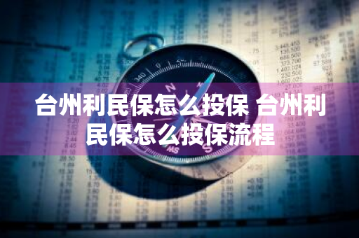 台州利民保怎么投保 台州利民保怎么投保流程