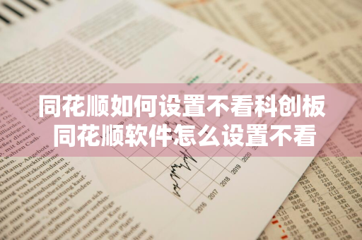 同花顺如何设置不看科创板 同花顺软件怎么设置不看科创板