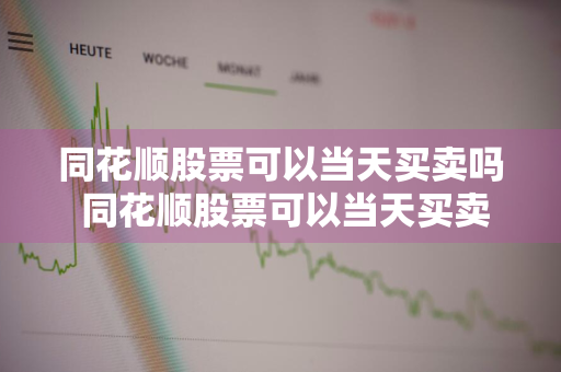 同花顺股票可以当天买卖吗 同花顺股票可以当天买卖吗安全吗
