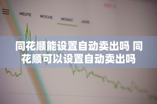 同花顺能设置自动卖出吗 同花顺可以设置自动卖出吗