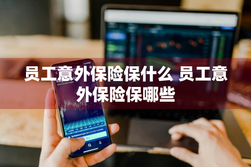 员工意外保险保什么 员工意外保险保哪些