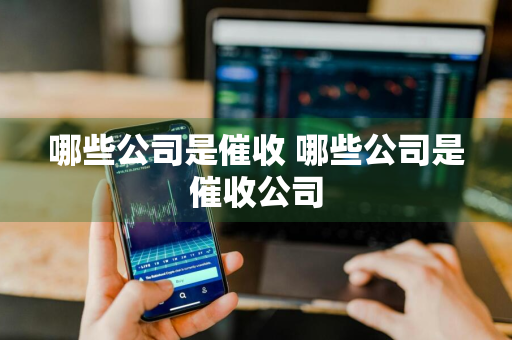哪些公司是催收 哪些公司是催收公司