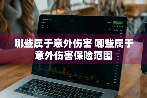 哪些属于意外伤害 哪些属于意外伤害保险范围