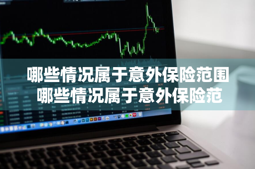 哪些情况属于意外保险范围 哪些情况属于意外保险范围内