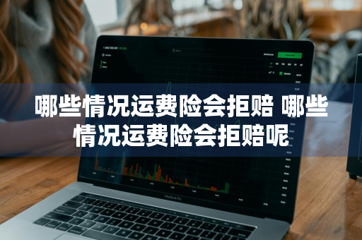 哪些情况运费险会拒赔 哪些情况运费险会拒赔呢