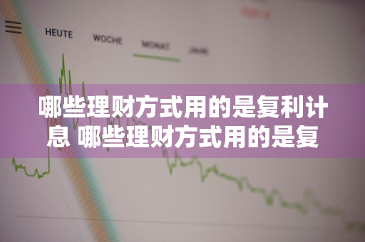 哪些理财方式用的是复利计息 哪些理财方式用的是复利计息的