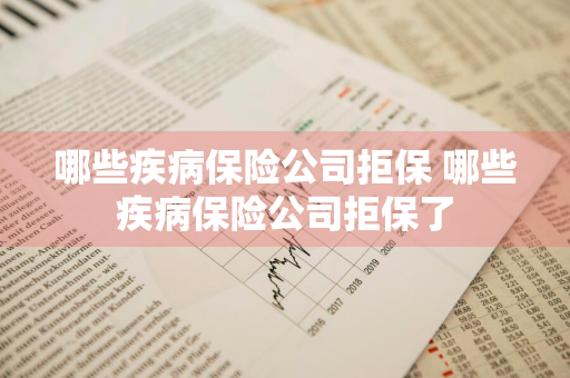 哪些疾病保险公司拒保 哪些疾病保险公司拒保了