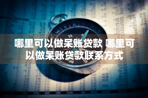 哪里可以做呆账贷款 哪里可以做呆账贷款联系方式