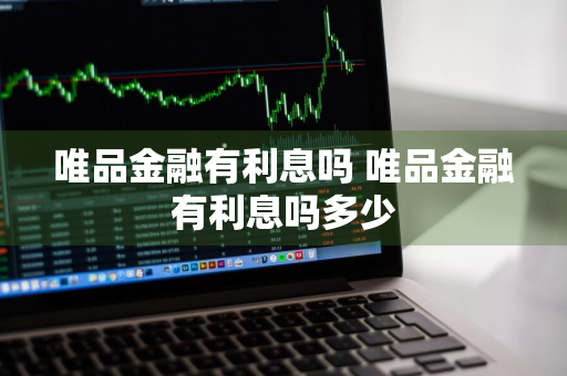 唯品金融有利息吗 唯品金融有利息吗多少