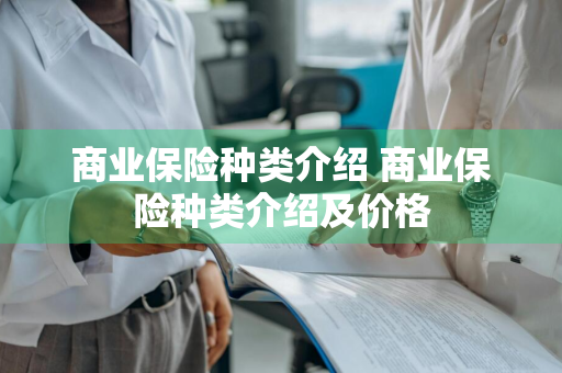 商业保险种类介绍 商业保险种类介绍及价格