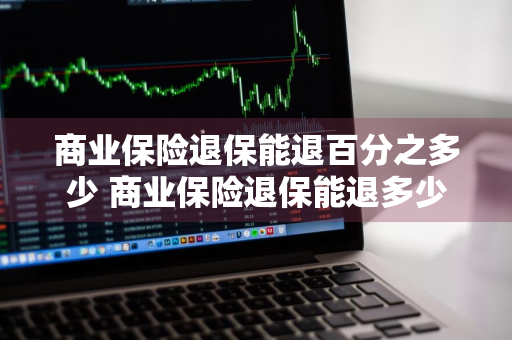 商业保险退保能退百分之多少 商业保险退保能退多少?