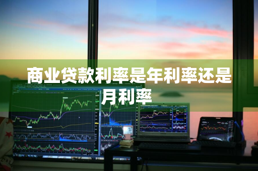 商业贷款利率是年利率还是月利率 