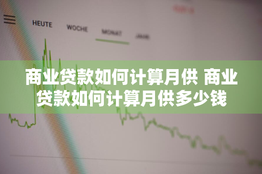 商业贷款如何计算月供 商业贷款如何计算月供多少钱