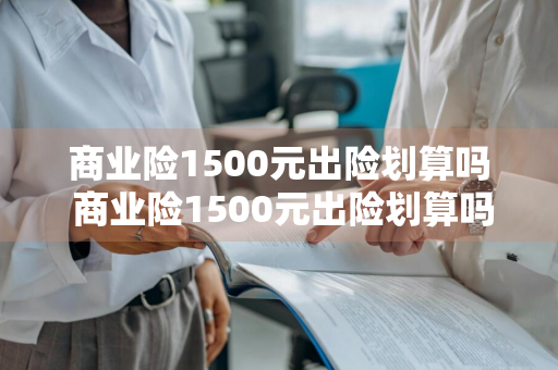 商业险1500元出险划算吗 商业险1500元出险划算吗多少钱