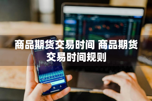 商品期货交易时间 商品期货交易时间规则