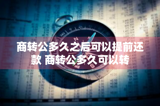 商转公多久之后可以提前还款 商转公多久可以转