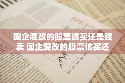 国企混改的股票该买还是该卖 国企混改的股票该买还是该卖呢