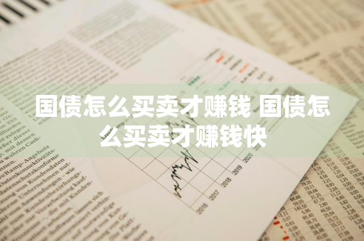 国债怎么买卖才赚钱 国债怎么买卖才赚钱快