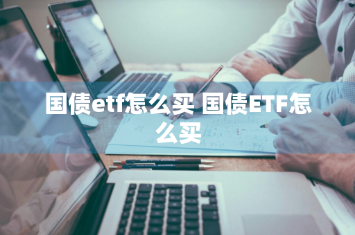 国债etf怎么买 国债ETF怎么买