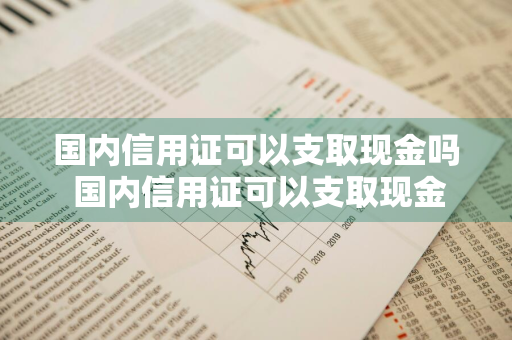 国内信用证可以支取现金吗 国内信用证可以支取现金吗现在
