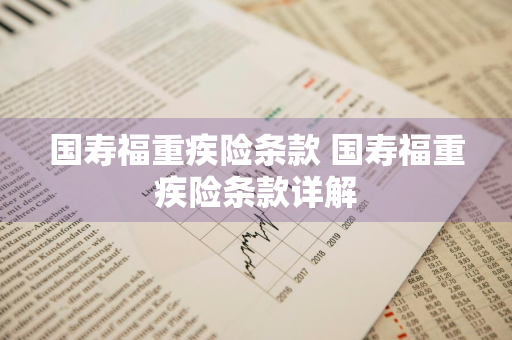国寿福重疾险条款 国寿福重疾险条款详解