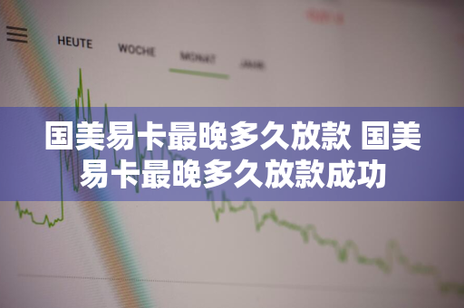 国美易卡最晚多久放款 国美易卡最晚多久放款成功