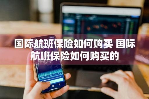 国际航班保险如何购买 国际航班保险如何购买的