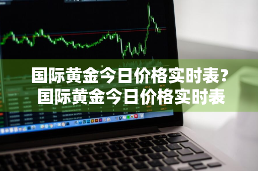 国际黄金今日价格实时表？ 国际黄金今日价格实时表