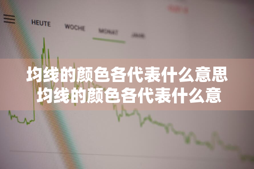 均线的颜色各代表什么意思 均线的颜色各代表什么意思?