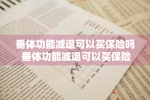 垂体功能减退可以买保险吗 垂体功能减退可以买保险吗女性
