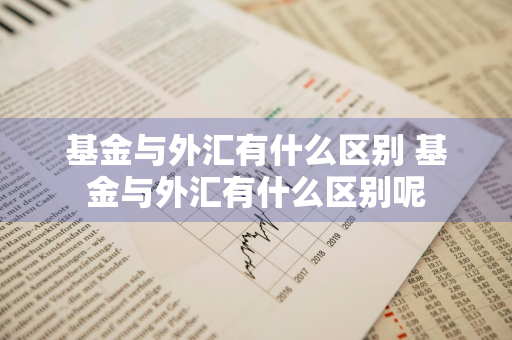 基金与外汇有什么区别 基金与外汇有什么区别呢