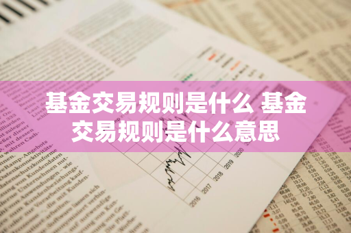 基金交易规则是什么 基金交易规则是什么意思