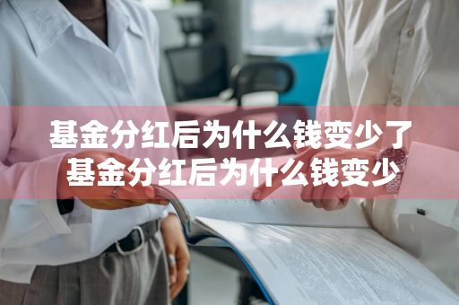 基金分红后为什么钱变少了 基金分红后为什么钱变少了呢