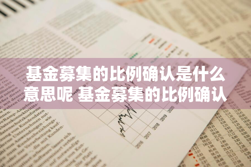 基金募集的比例确认是什么意思呢 基金募集的比例确认是什么意思呢怎么算