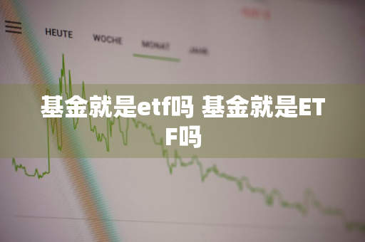 基金就是etf吗 基金就是ETF吗