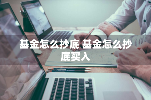 基金怎么抄底 基金怎么抄底买入