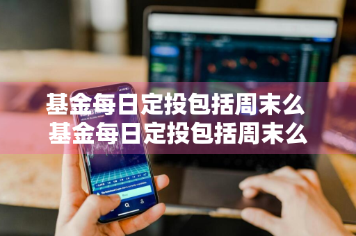 基金每日定投包括周末么 基金每日定投包括周末么