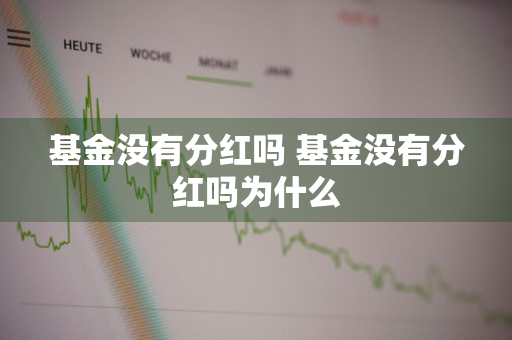 基金没有分红吗 基金没有分红吗为什么