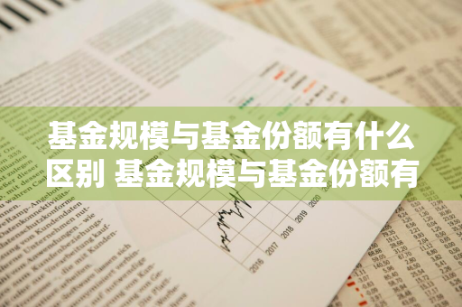 基金规模与基金份额有什么区别 基金规模与基金份额有什么区别呢