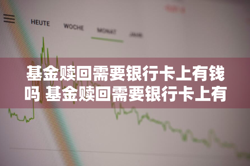 基金赎回需要银行卡上有钱吗 基金赎回需要银行卡上有钱吗安全吗