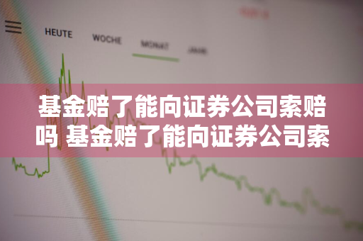 基金赔了能向证券公司索赔吗 基金赔了能向证券公司索赔吗