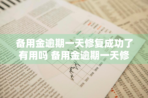 备用金逾期一天修复成功了有用吗 备用金逾期一天修复成功了有用吗安全吗