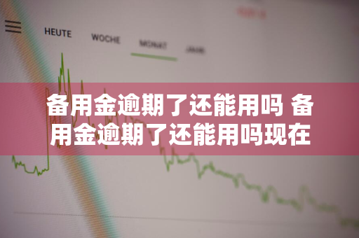 备用金逾期了还能用吗 备用金逾期了还能用吗现在