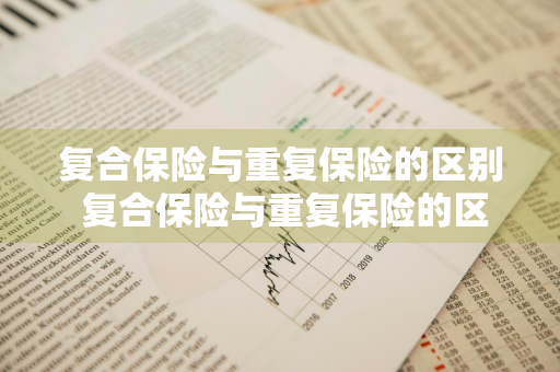 复合保险与重复保险的区别 复合保险与重复保险的区别是什么