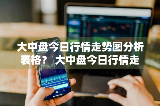 大中盘今日行情走势图分析表格？ 大中盘今日行情走势图分析表格