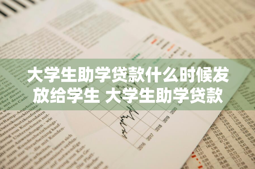 大学生助学贷款什么时候发放给学生 大学生助学贷款什么时候发下来